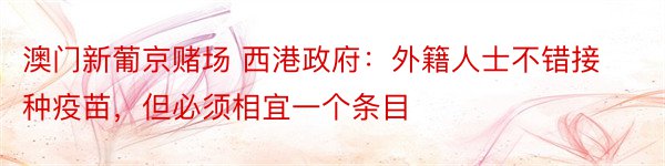 澳门新葡京赌场 西港政府：外籍人士不错接种疫苗，但必须相宜一个条目