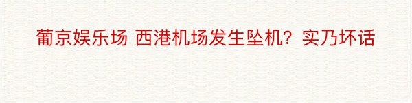 葡京娱乐场 西港机场发生坠机？实乃坏话