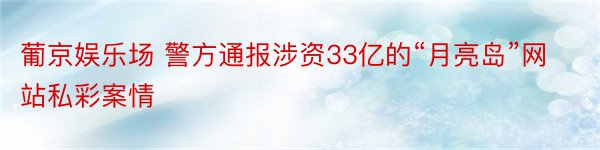 葡京娱乐场 警方通报涉资33亿的“月亮岛”网站私彩案情