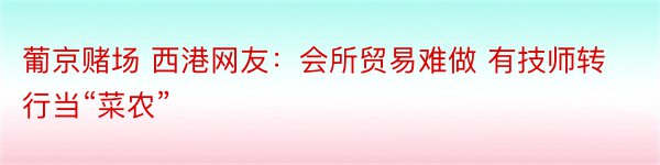 葡京赌场 西港网友：会所贸易难做 有技师转行当“菜农”