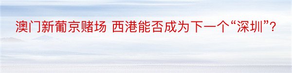 澳门新葡京赌场 西港能否成为下一个“深圳”？