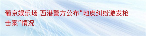 葡京娱乐场 西港警方公布“地皮纠纷激发枪击案”情况