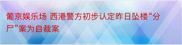 葡京娱乐场 西港警方初步认定昨日坠楼“分尸”案为自裁案