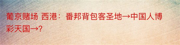 葡京赌场 西港：番邦背包客圣地→中国人博彩天国→？