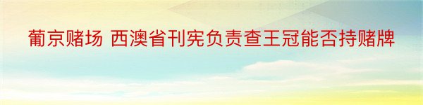 葡京赌场 西澳省刊宪负责查王冠能否持赌牌