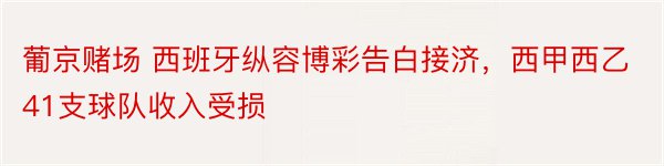 葡京赌场 西班牙纵容博彩告白接济，西甲西乙41支球队收入受损