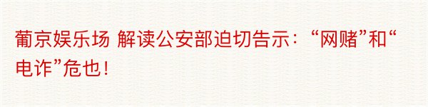 葡京娱乐场 解读公安部迫切告示：“网赌”和“电诈”危也！