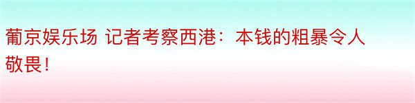 葡京娱乐场 记者考察西港：本钱的粗暴令人敬畏！