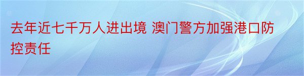 去年近七千万人进出境 澳门警方加强港口防控责任