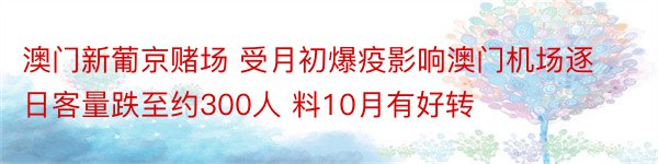 澳门新葡京赌场 受月初爆疫影响澳门机场逐日客量跌至约300人 料10月有好转