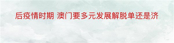 后疫情时期 澳门要多元发展解脱单还是济