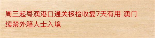 周三起粤澳港口通关核检收复7天有用 澳门续禁外籍人士入境