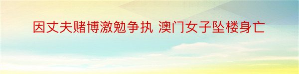 因丈夫赌博激勉争执 澳门女子坠楼身亡