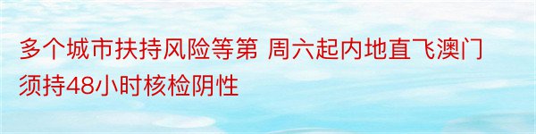 多个城市扶持风险等第 周六起内地直飞澳门须持48小时核检阴性