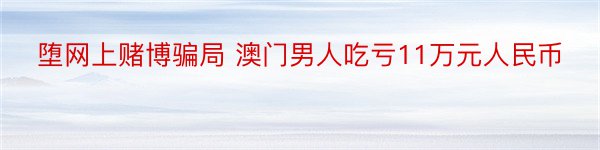 堕网上赌博骗局 澳门男人吃亏11万元人民币