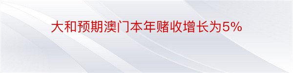 大和预期澳门本年赌收增长为5%