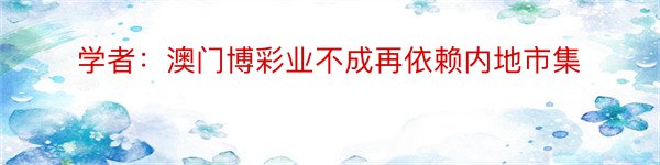 学者：澳门博彩业不成再依赖内地市集