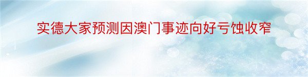 实德大家预测因澳门事迹向好亏蚀收窄