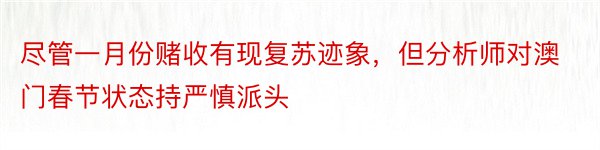 尽管一月份赌收有现复苏迹象，但分析师对澳门春节状态持严慎派头