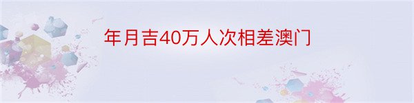 年月吉40万人次相差澳门