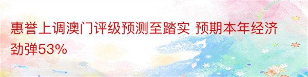 惠誉上调澳门评级预测至踏实 预期本年经济劲弹53%