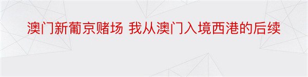 澳门新葡京赌场 我从澳门入境西港的后续