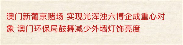 澳门新葡京赌场 实现光浑浊六博企成重心对象 澳门环保局鼓舞减少外墙灯饰亮度