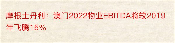 摩根士丹利：澳门2022物业EBITDA将较2019年飞腾15％