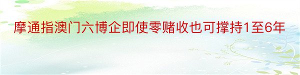 摩通指澳门六博企即使零赌收也可撑持1至6年