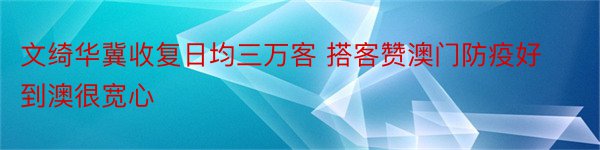 文绮华冀收复日均三万客 搭客赞澳门防疫好 到澳很宽心