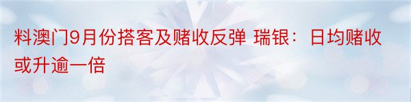 料澳门9月份搭客及赌收反弹 瑞银：日均赌收或升逾一倍