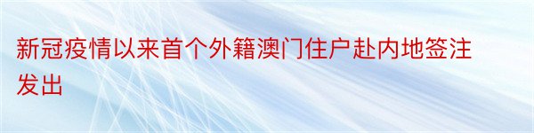 新冠疫情以来首个外籍澳门住户赴内地签注发出