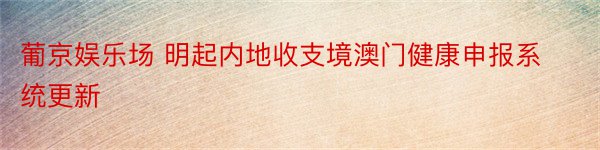 葡京娱乐场 明起内地收支境澳门健康申报系统更新