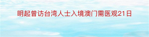 明起曾访台湾人士入境澳门需医观21日