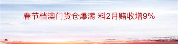 春节档澳门货仓爆满 料2月赌收增9%