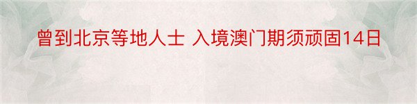 曾到北京等地人士 入境澳门期须顽固14日