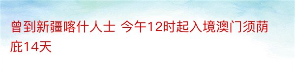 曾到新疆喀什人士 今午12时起入境澳门须荫庇14天