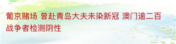 葡京赌场 曾赴青岛大夫未染新冠 澳门逾二百战争者检测阴性