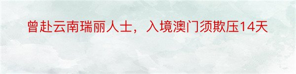 曾赴云南瑞丽人士，入境澳门须欺压14天