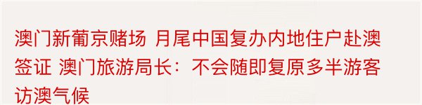 澳门新葡京赌场 月尾中国复办内地住户赴澳签证 澳门旅游局长：不会随即复原多半游客访澳气候