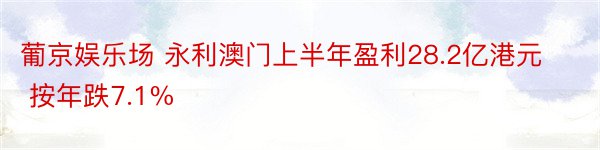 葡京娱乐场 永利澳门上半年盈利28.2亿港元 按年跌7.1%