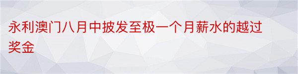 永利澳门八月中披发至极一个月薪水的越过奖金