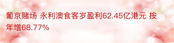 葡京赌场 永利澳食客岁盈利62.45亿港元 按年增68.77%