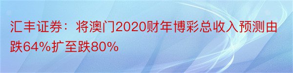 汇丰证券：将澳门2020财年博彩总收入预测由跌64%扩至跌80%