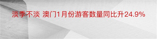 淡季不淡 澳门1月份游客数量同比升24.9%