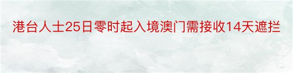 港台人士25日零时起入境澳门需接收14天遮拦