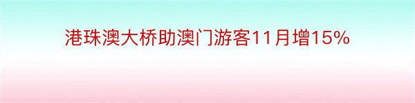 港珠澳大桥助澳门游客11月增15%