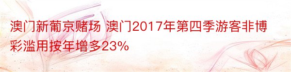 澳门新葡京赌场 澳门2017年第四季游客非博彩滥用按年增多23%