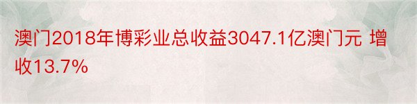 澳门2018年博彩业总收益3047.1亿澳门元 增收13.7%