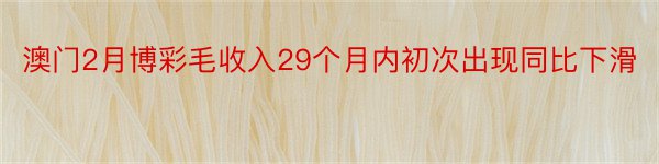 澳门2月博彩毛收入29个月内初次出现同比下滑